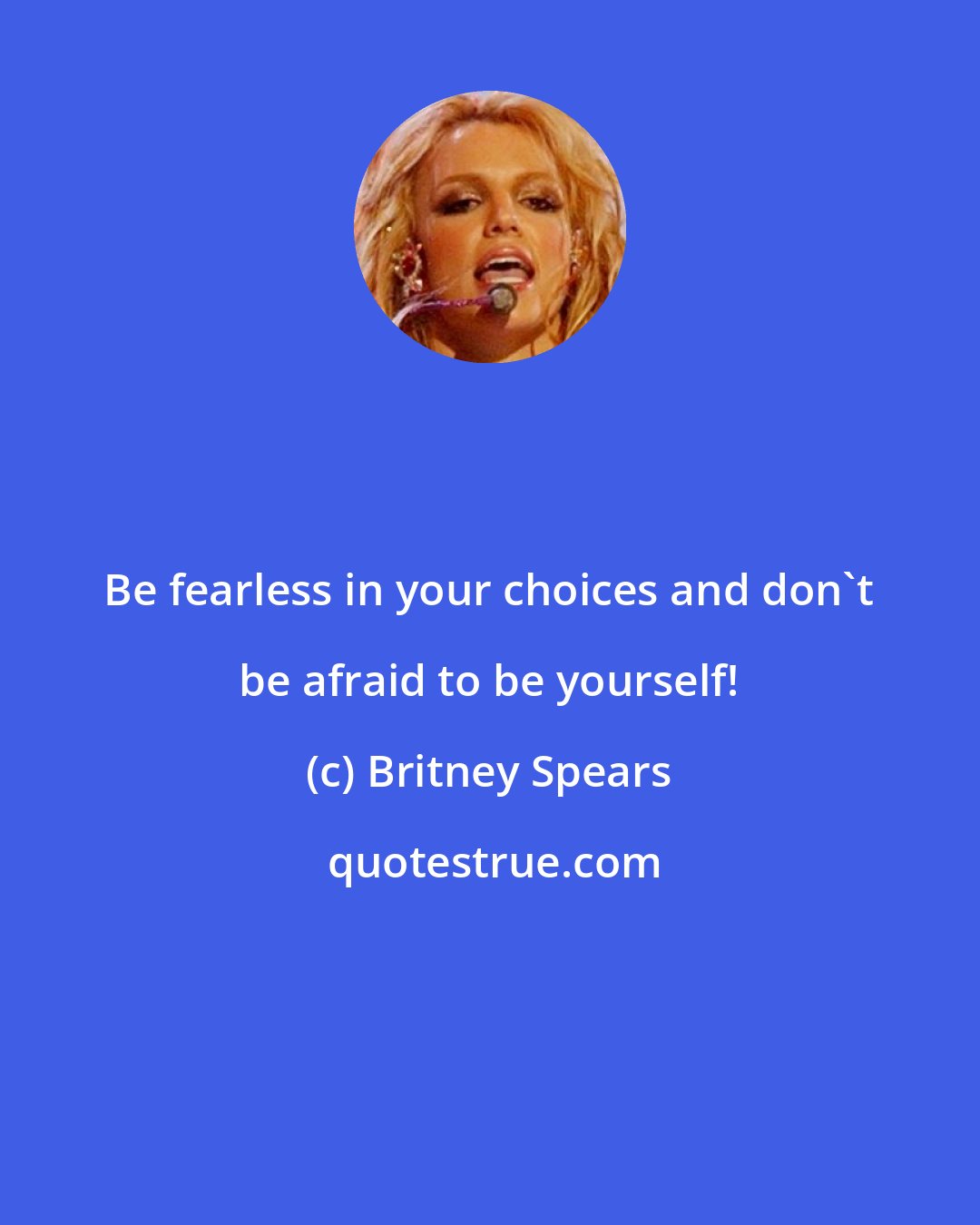 Britney Spears: Be fearless in your choices and don't be afraid to be yourself!