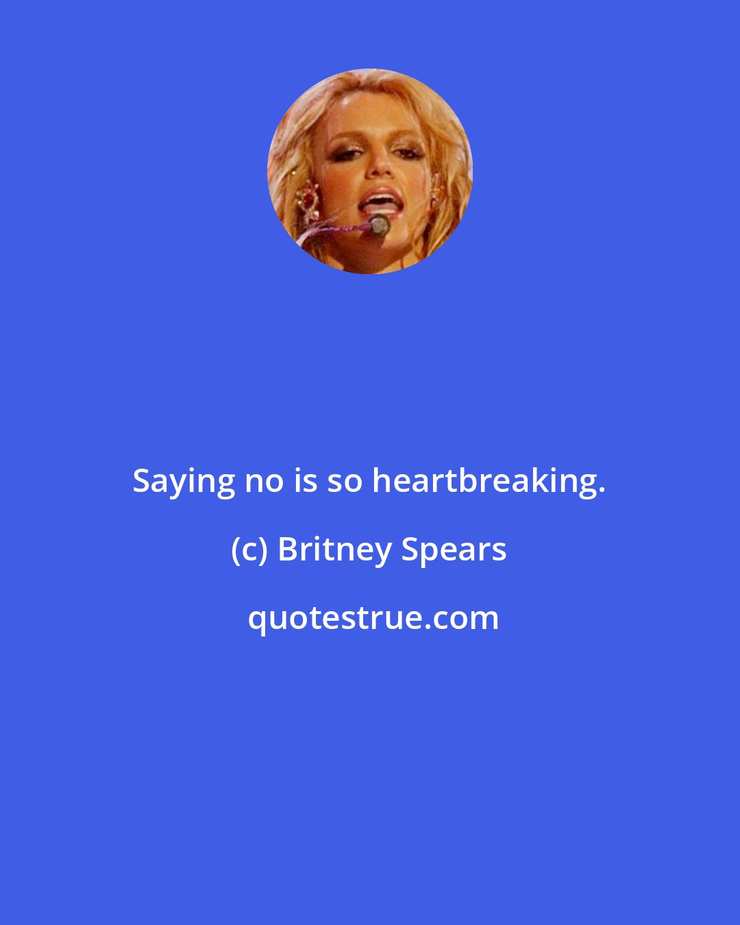 Britney Spears: Saying no is so heartbreaking.