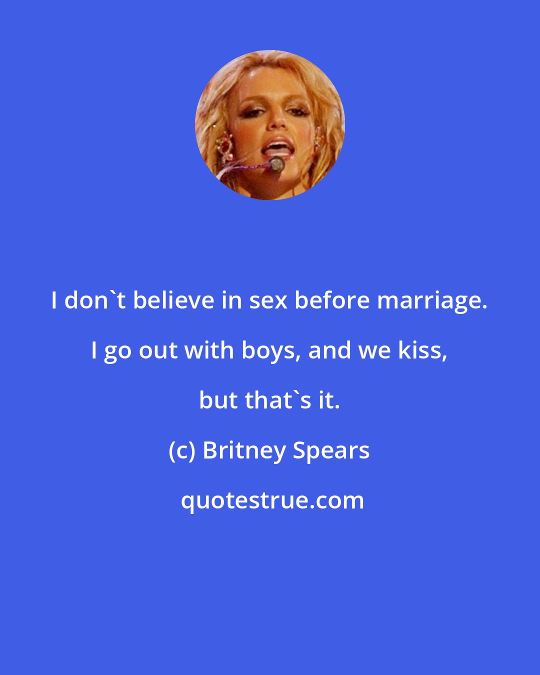 Britney Spears: I don't believe in sex before marriage. I go out with boys, and we kiss, but that's it.