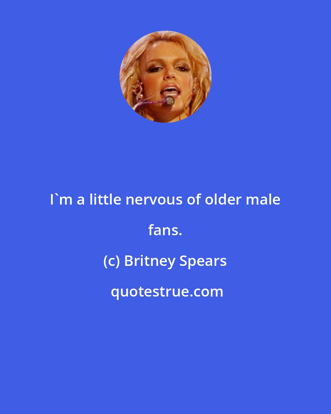 Britney Spears: I'm a little nervous of older male fans.