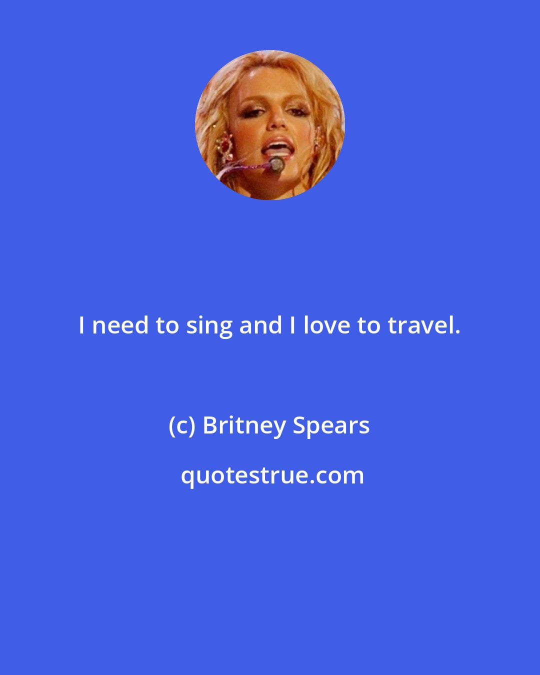 Britney Spears: I need to sing and I love to travel.