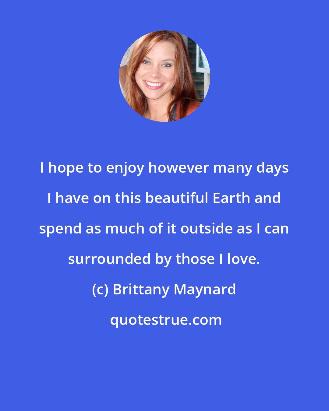 Brittany Maynard: I hope to enjoy however many days I have on this beautiful Earth and spend as much of it outside as I can surrounded by those I love.