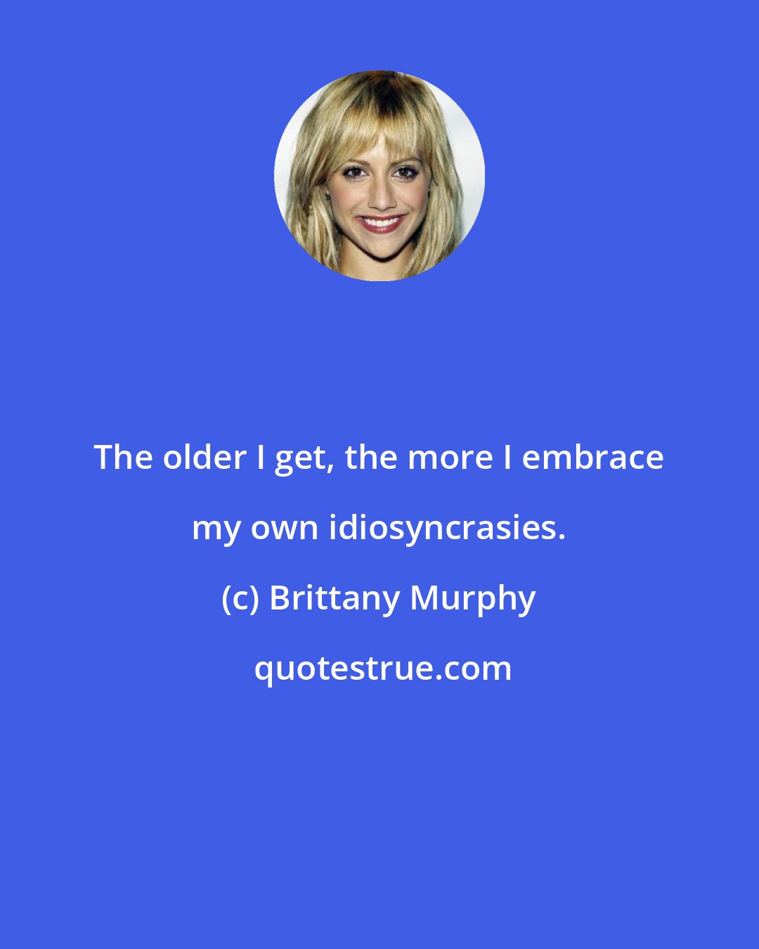 Brittany Murphy: The older I get, the more I embrace my own idiosyncrasies.