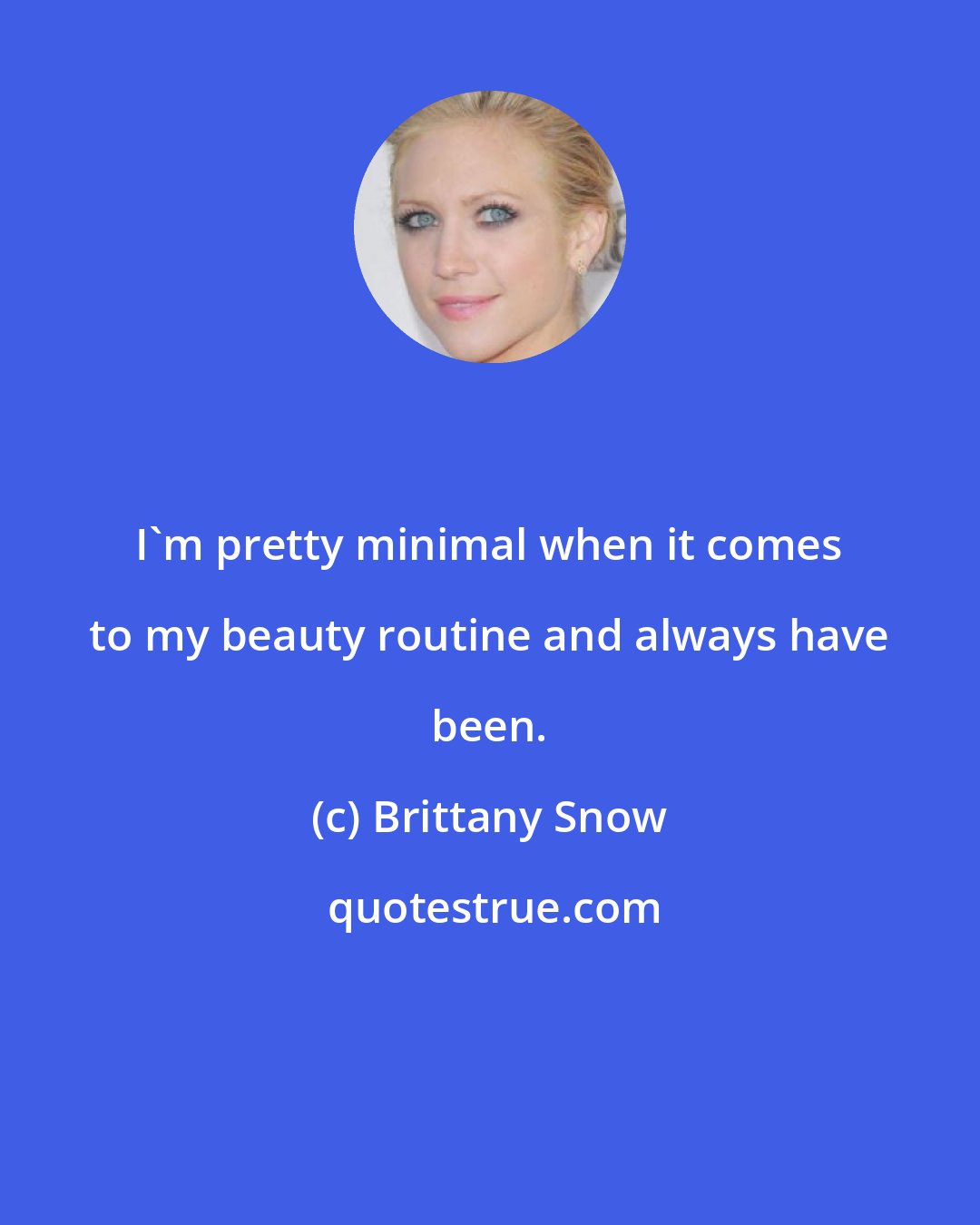 Brittany Snow: I'm pretty minimal when it comes to my beauty routine and always have been.