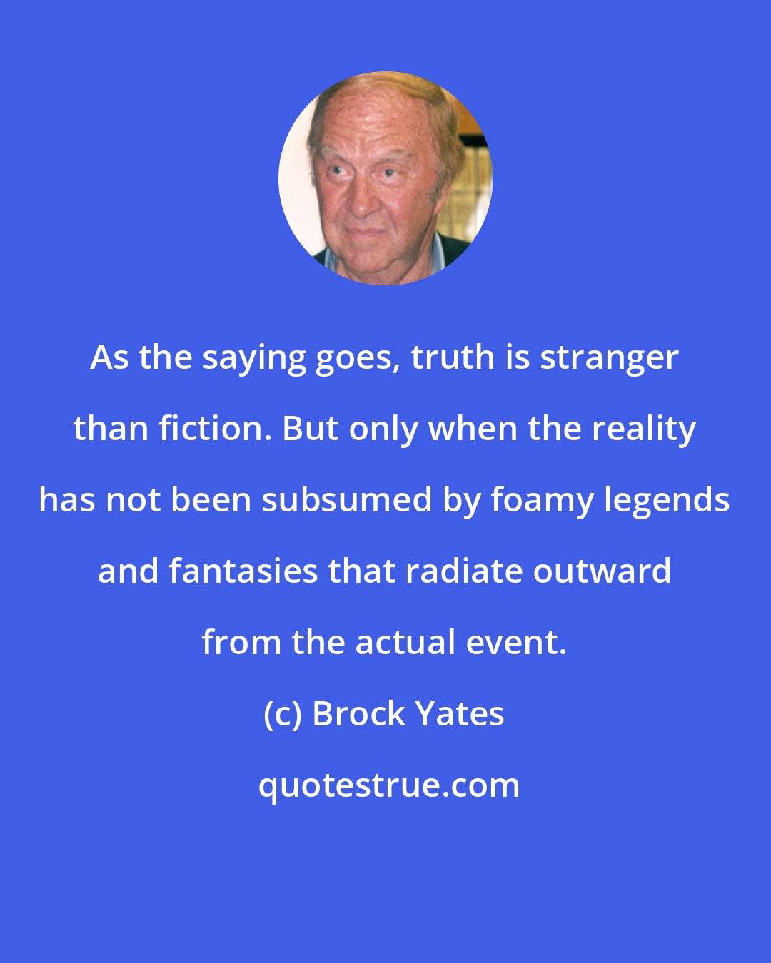Brock Yates: As the saying goes, truth is stranger than fiction. But only when the reality has not been subsumed by foamy legends and fantasies that radiate outward from the actual event.