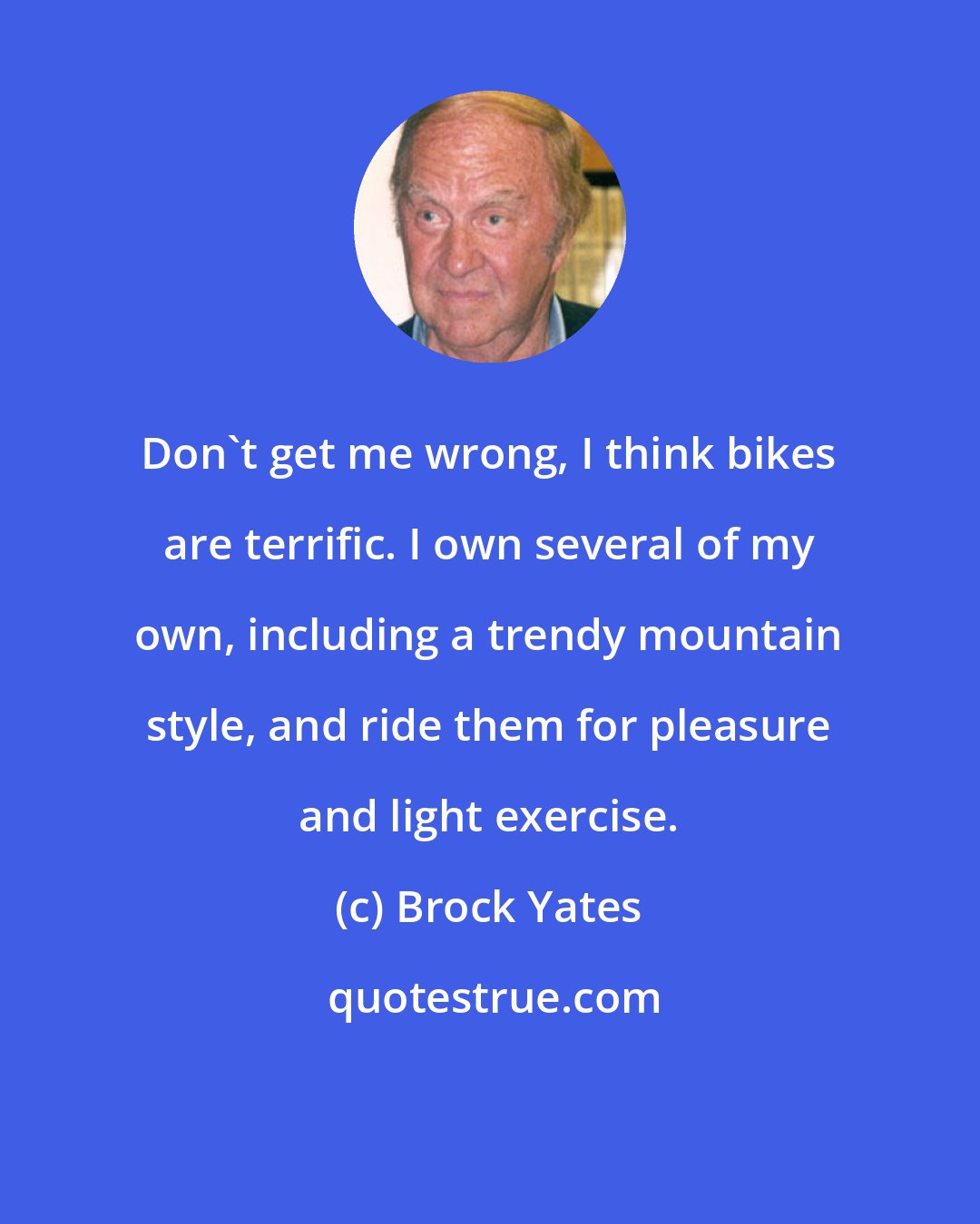 Brock Yates: Don't get me wrong, I think bikes are terrific. I own several of my own, including a trendy mountain style, and ride them for pleasure and light exercise.
