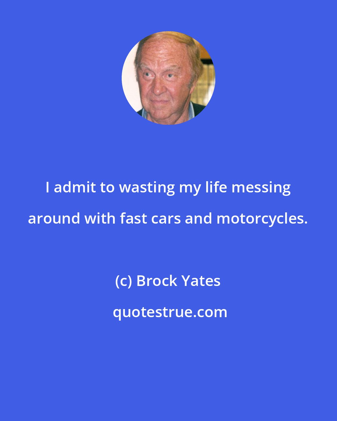 Brock Yates: I admit to wasting my life messing around with fast cars and motorcycles.