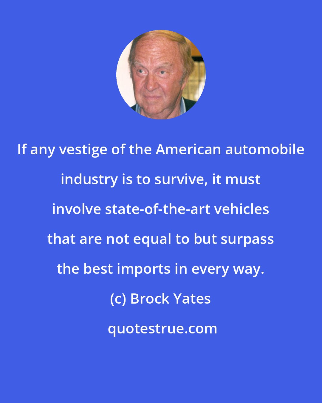 Brock Yates: If any vestige of the American automobile industry is to survive, it must involve state-of-the-art vehicles that are not equal to but surpass the best imports in every way.