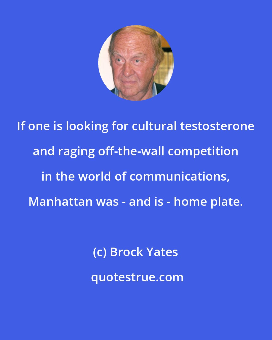 Brock Yates: If one is looking for cultural testosterone and raging off-the-wall competition in the world of communications, Manhattan was - and is - home plate.