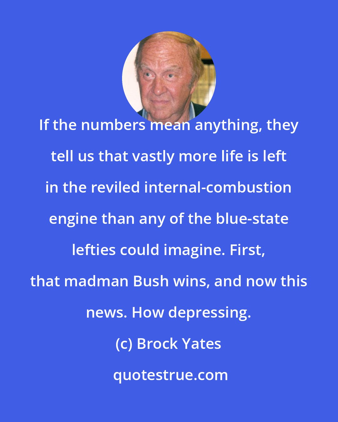 Brock Yates: If the numbers mean anything, they tell us that vastly more life is left in the reviled internal-combustion engine than any of the blue-state lefties could imagine. First, that madman Bush wins, and now this news. How depressing.