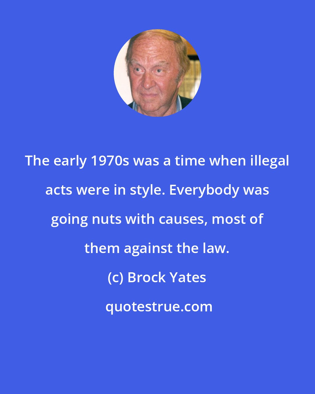 Brock Yates: The early 1970s was a time when illegal acts were in style. Everybody was going nuts with causes, most of them against the law.