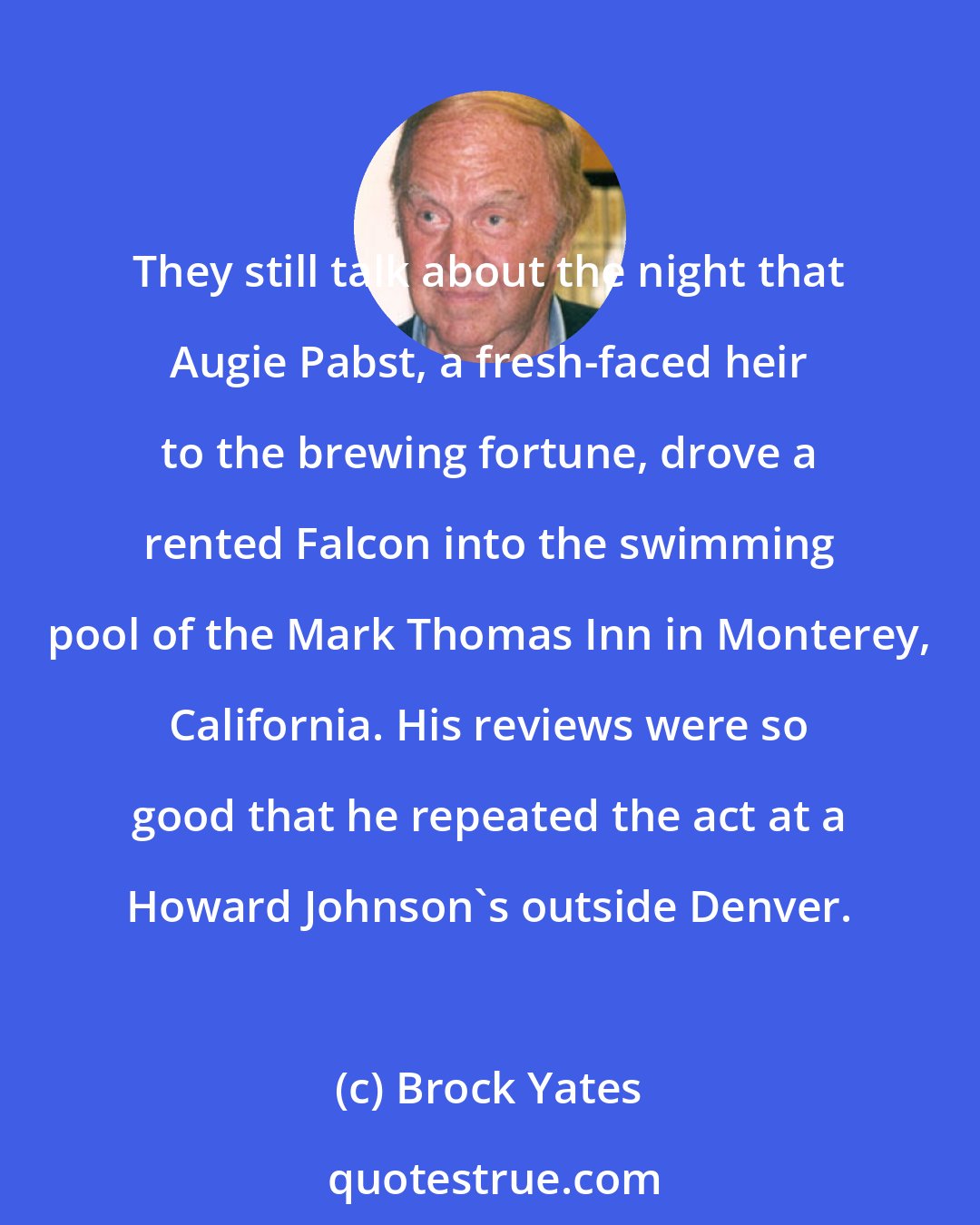 Brock Yates: They still talk about the night that Augie Pabst, a fresh-faced heir to the brewing fortune, drove a rented Falcon into the swimming pool of the Mark Thomas Inn in Monterey, California. His reviews were so good that he repeated the act at a Howard Johnson's outside Denver.