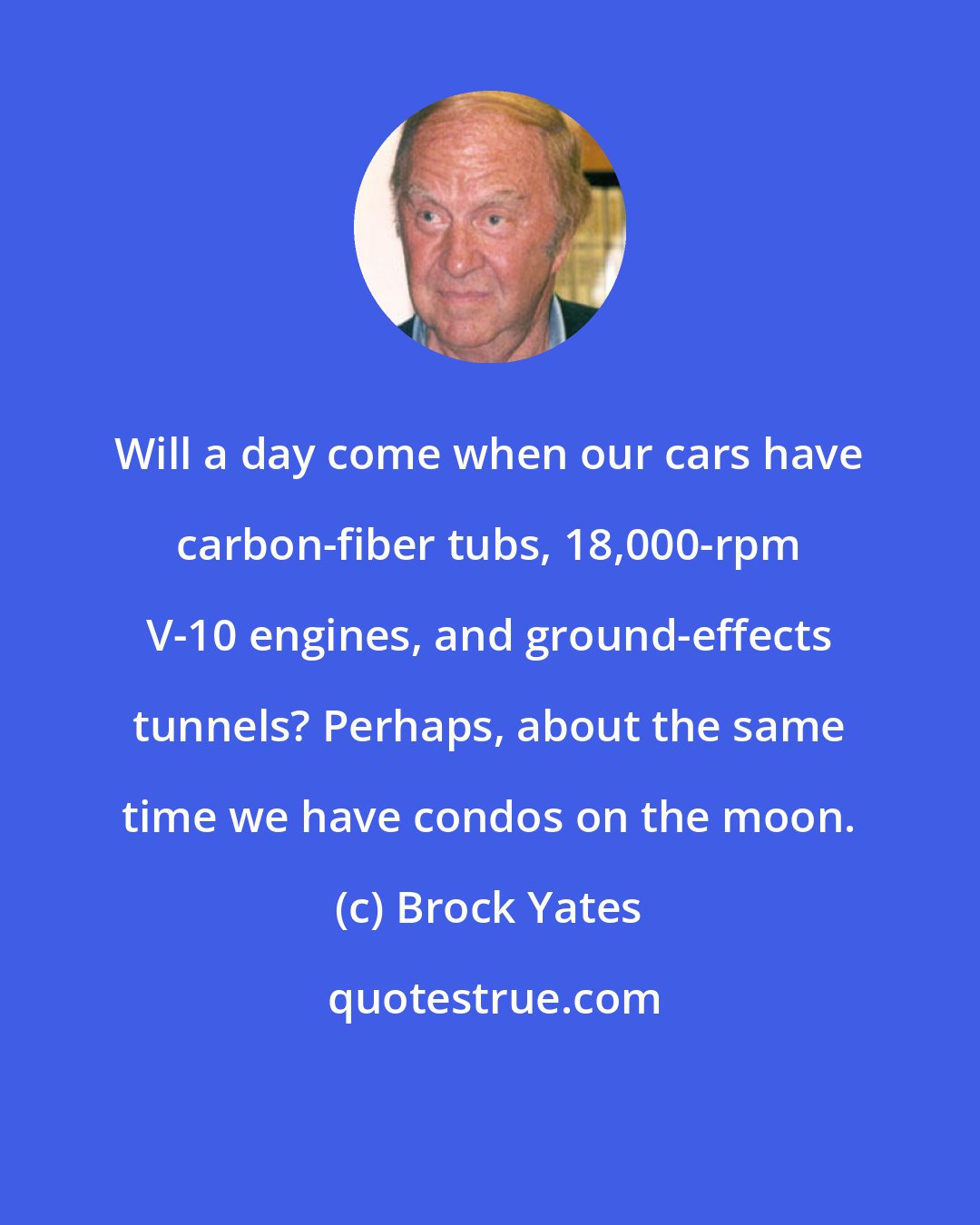 Brock Yates: Will a day come when our cars have carbon-fiber tubs, 18,000-rpm V-10 engines, and ground-effects tunnels? Perhaps, about the same time we have condos on the moon.