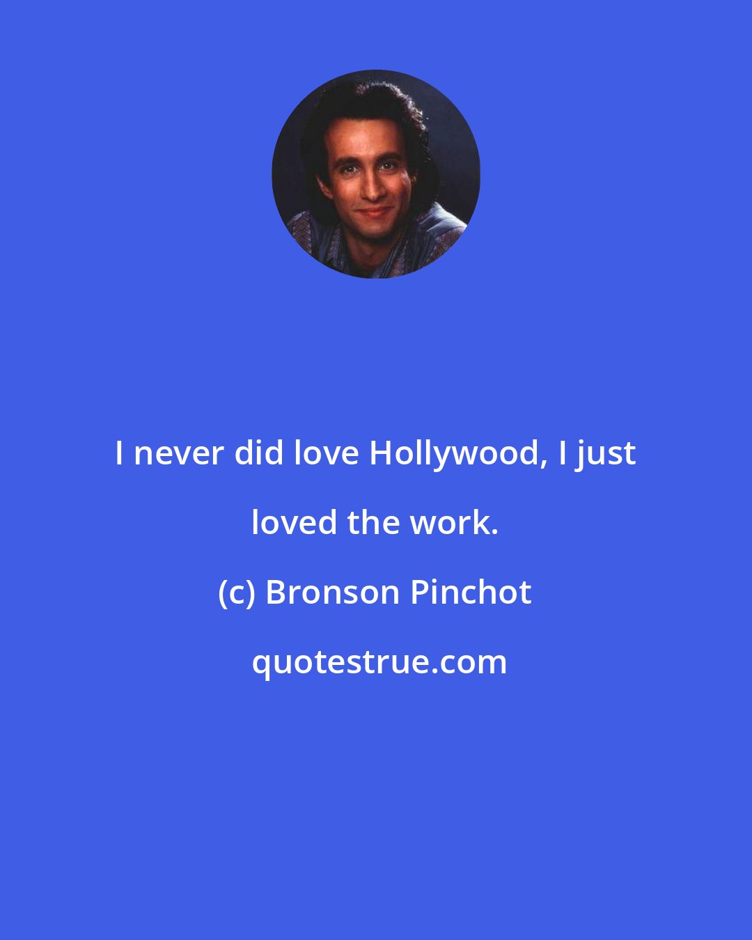 Bronson Pinchot: I never did love Hollywood, I just loved the work.