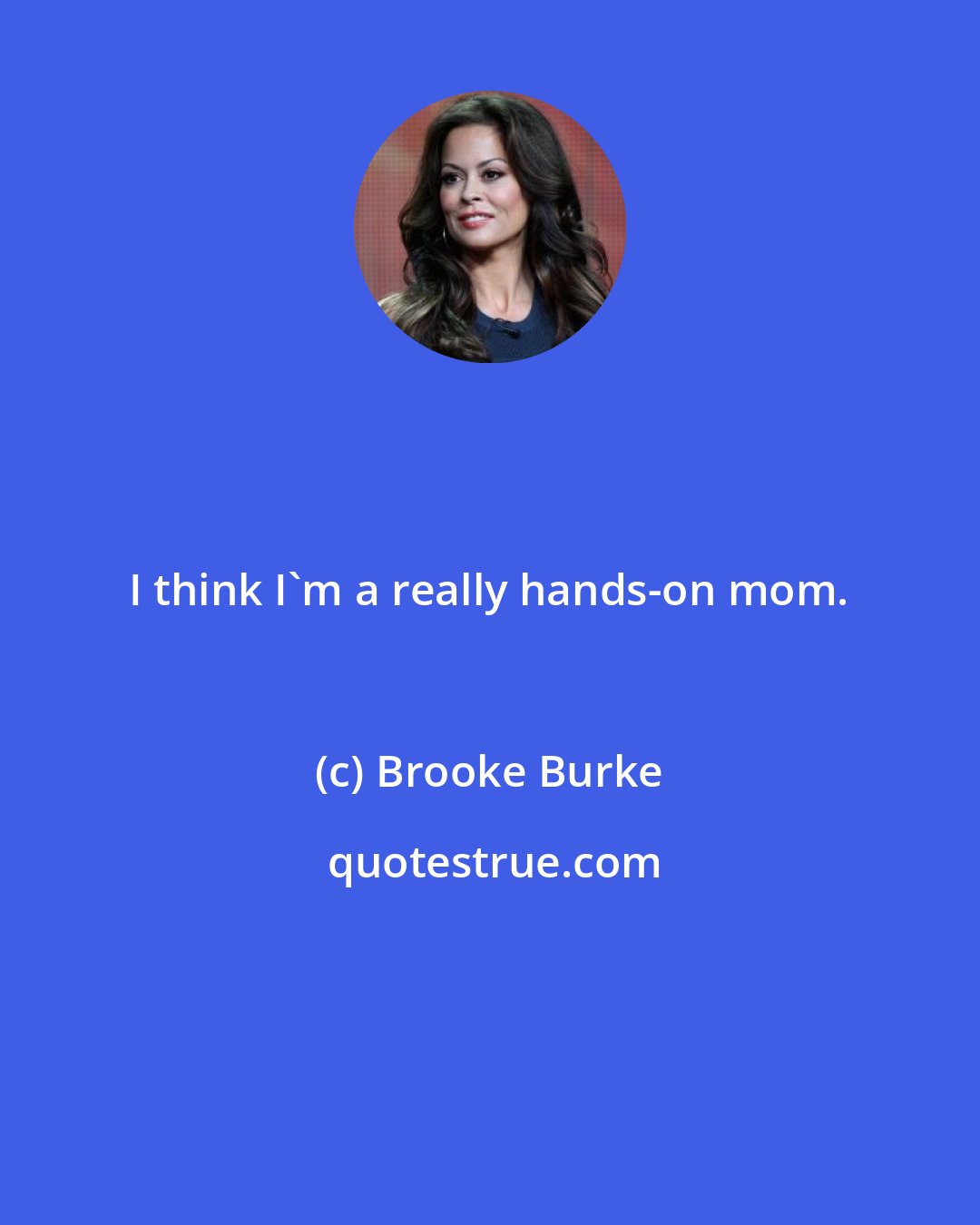 Brooke Burke: I think I'm a really hands-on mom.