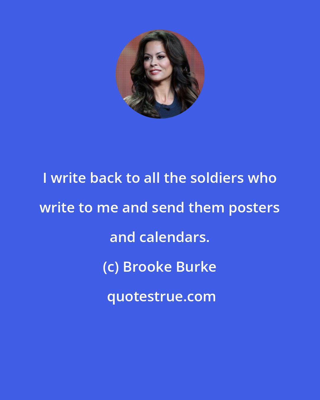 Brooke Burke: I write back to all the soldiers who write to me and send them posters and calendars.