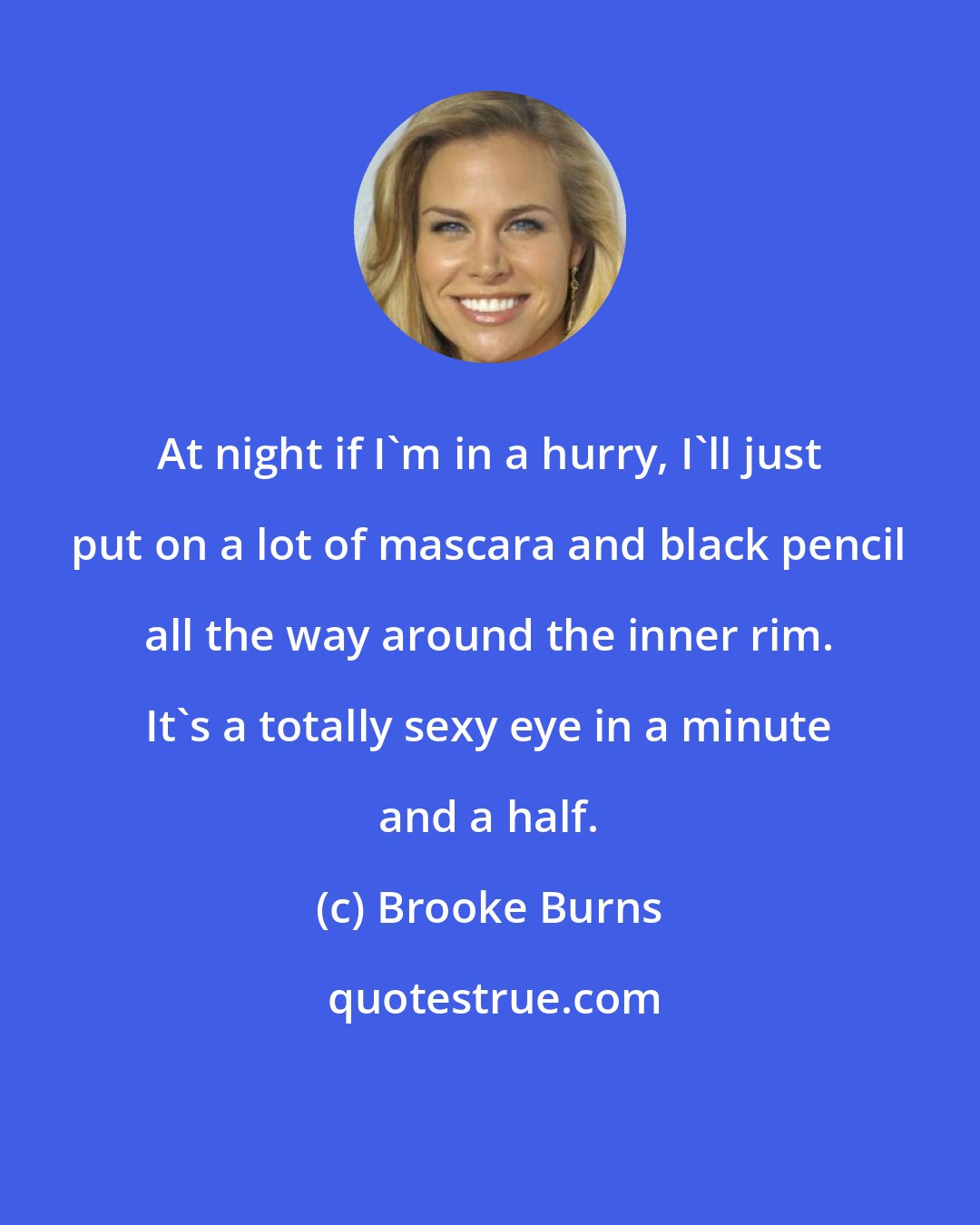 Brooke Burns: At night if I'm in a hurry, I'll just put on a lot of mascara and black pencil all the way around the inner rim. It's a totally sexy eye in a minute and a half.