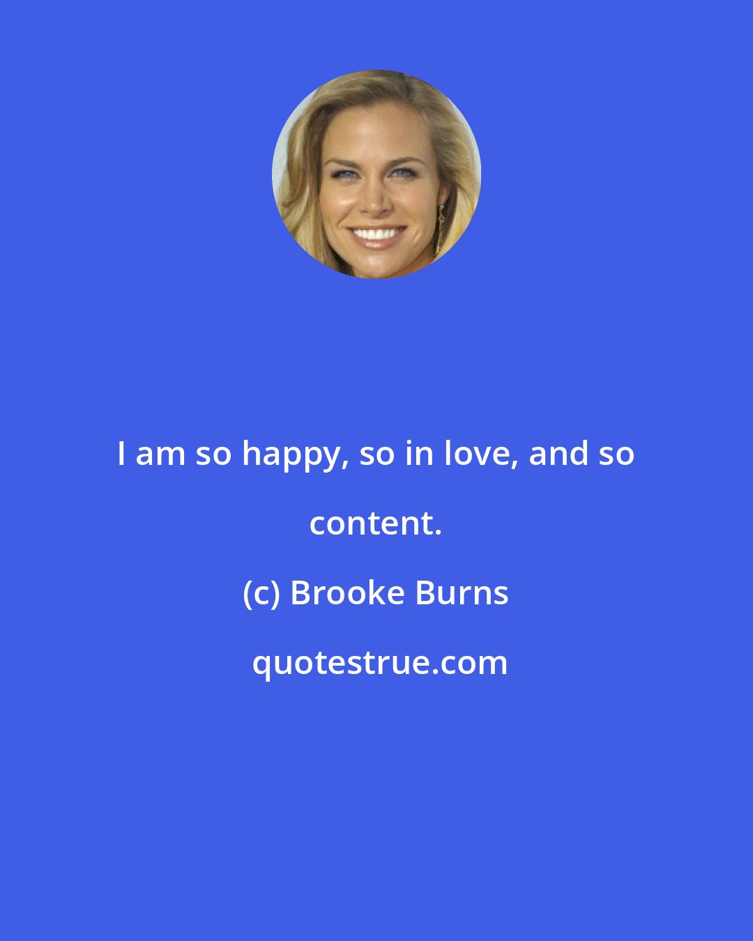 Brooke Burns: I am so happy, so in love, and so content.