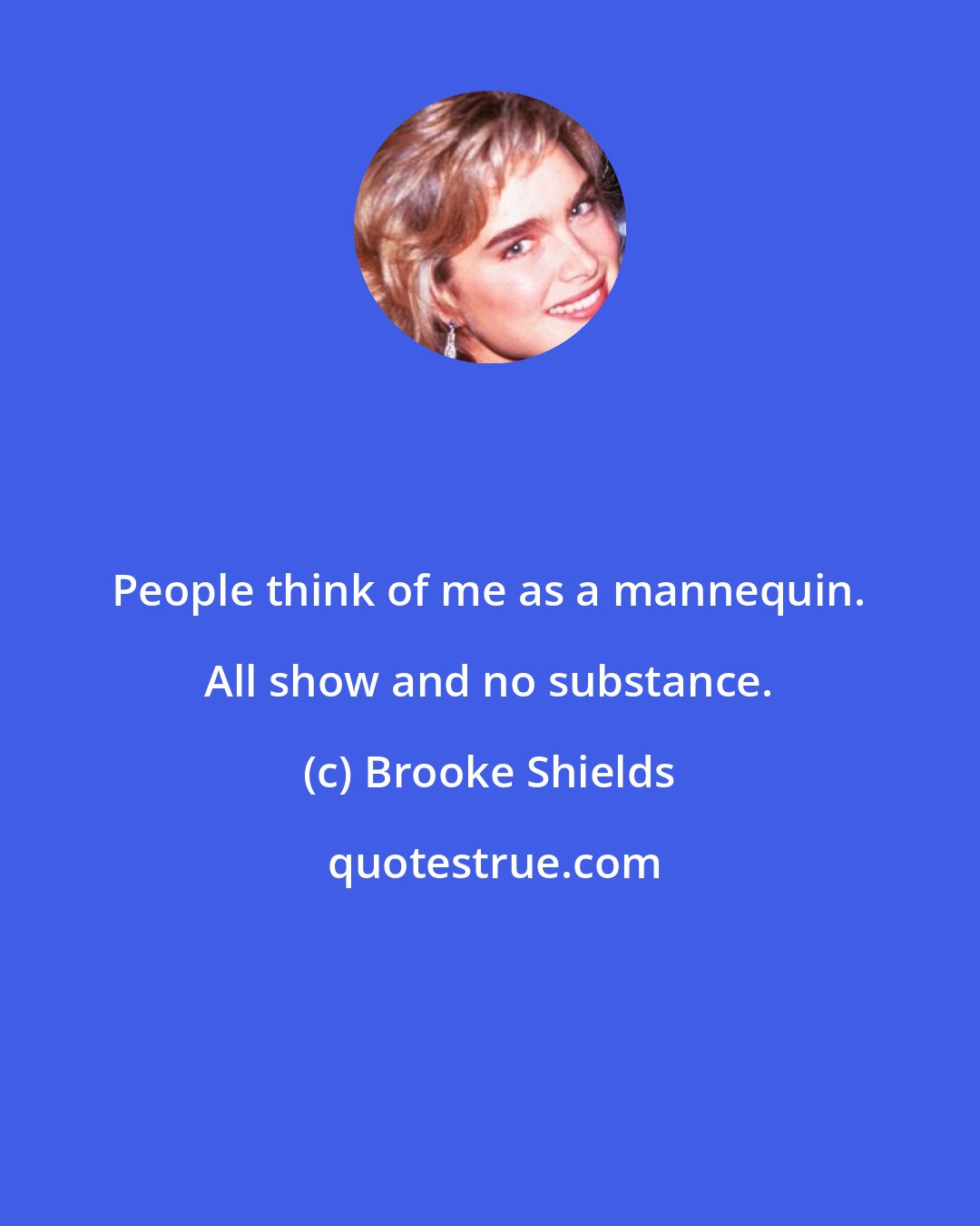 Brooke Shields: People think of me as a mannequin. All show and no substance.