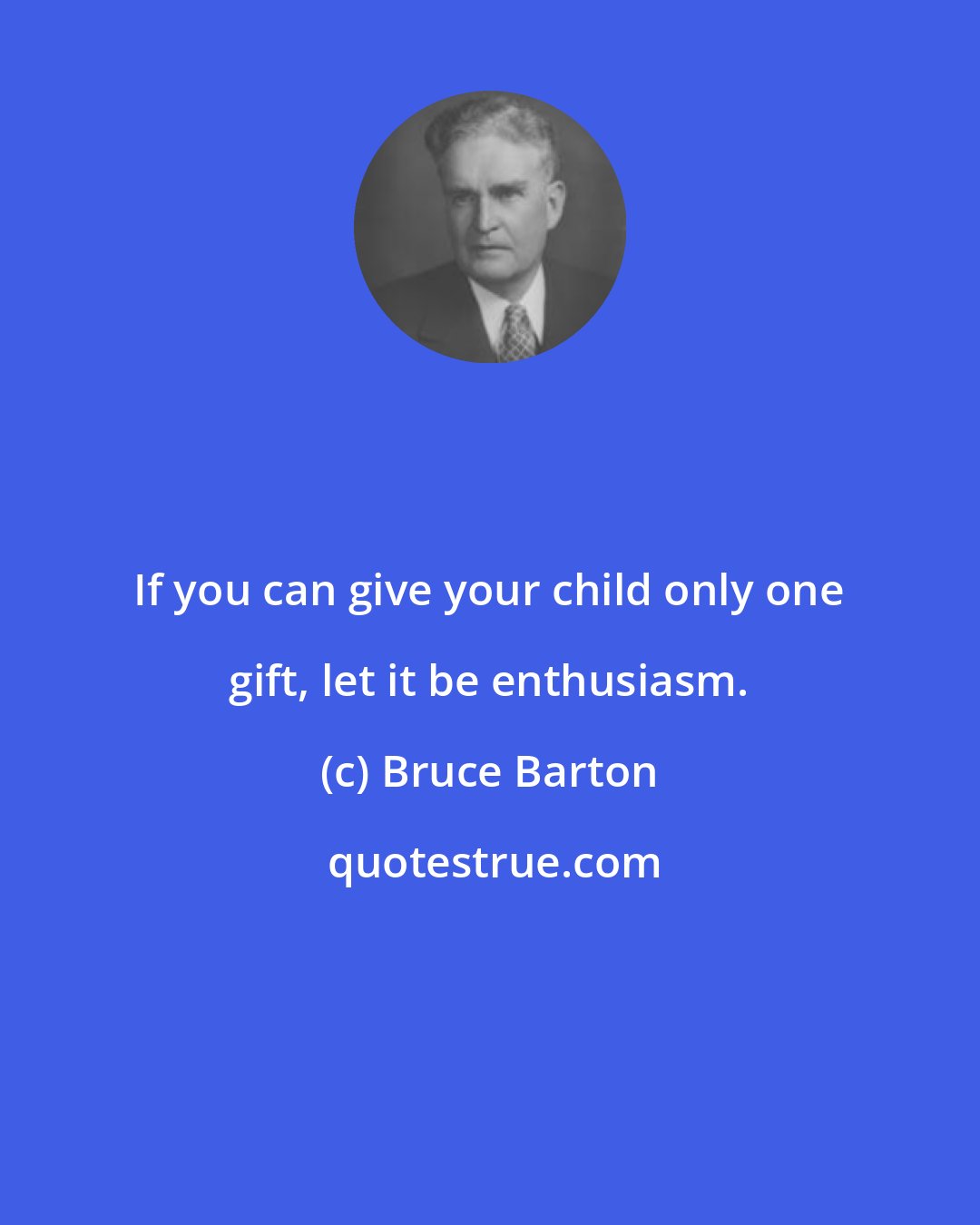 Bruce Barton: If you can give your child only one gift, let it be enthusiasm.