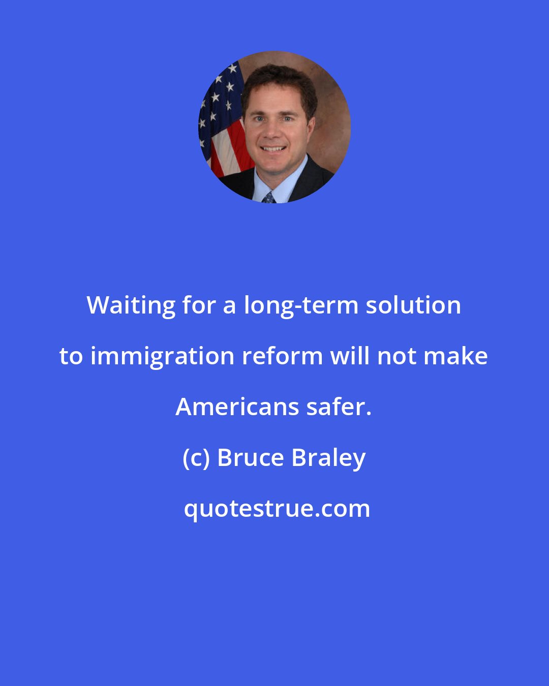 Bruce Braley: Waiting for a long-term solution to immigration reform will not make Americans safer.