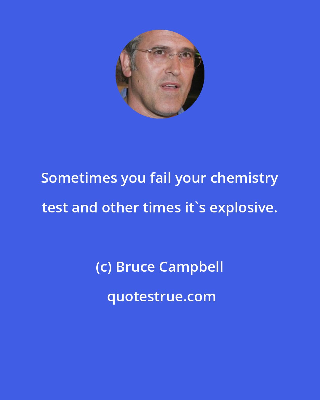 Bruce Campbell: Sometimes you fail your chemistry test and other times it's explosive.