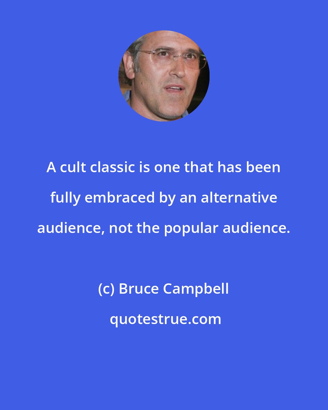 Bruce Campbell: A cult classic is one that has been fully embraced by an alternative audience, not the popular audience.