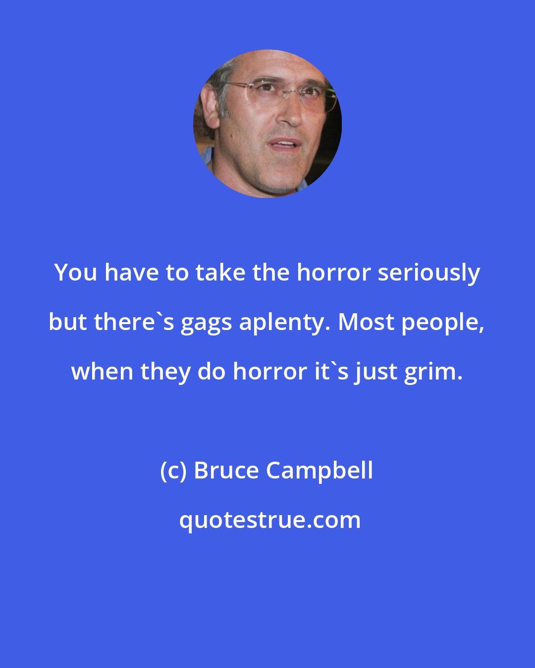 Bruce Campbell: You have to take the horror seriously but there's gags aplenty. Most people, when they do horror it's just grim.