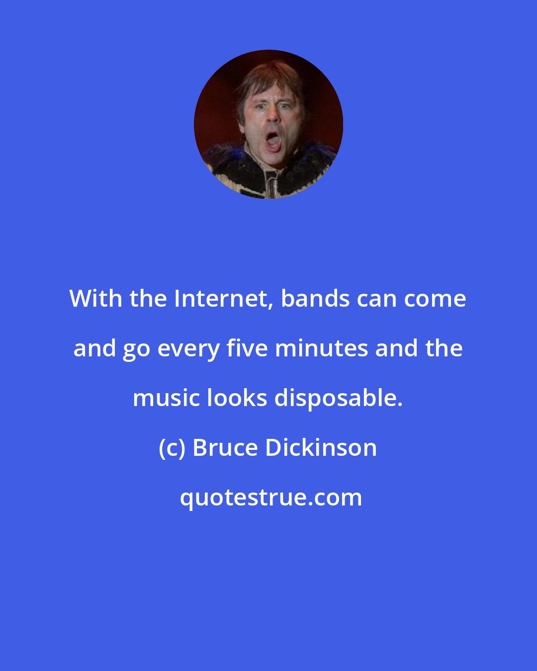 Bruce Dickinson: With the Internet, bands can come and go every five minutes and the music looks disposable.