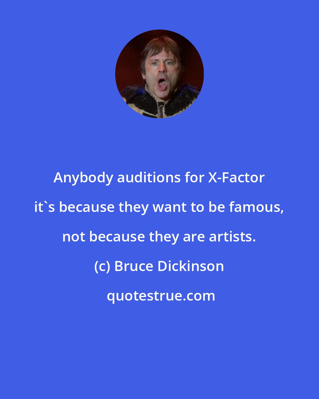 Bruce Dickinson: Anybody auditions for X-Factor it's because they want to be famous, not because they are artists.