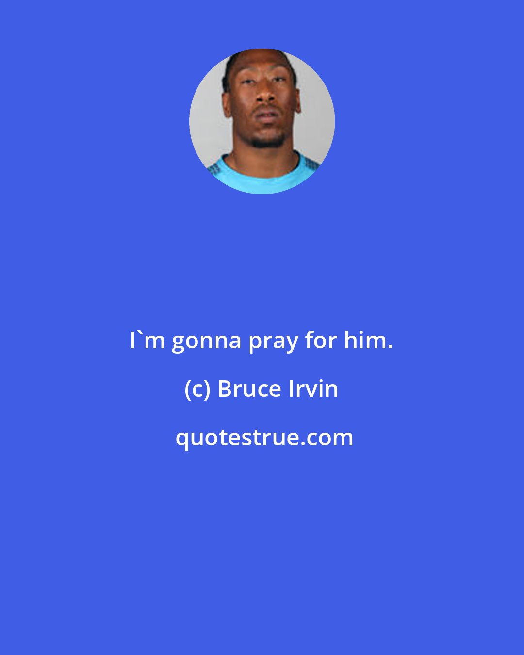 Bruce Irvin: I'm gonna pray for him.