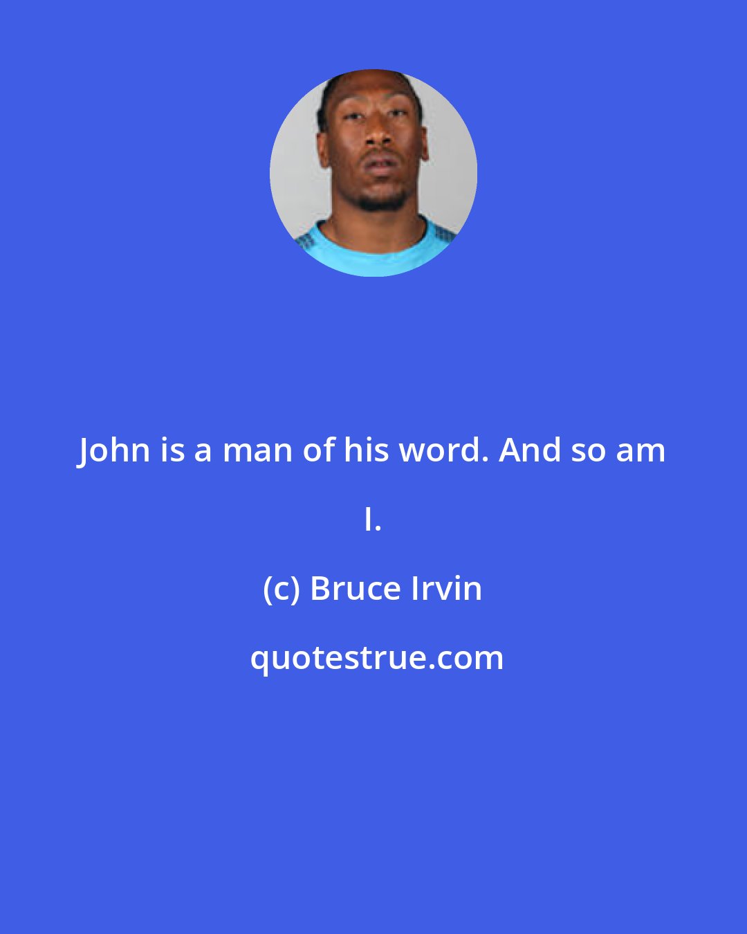 Bruce Irvin: John is a man of his word. And so am I.