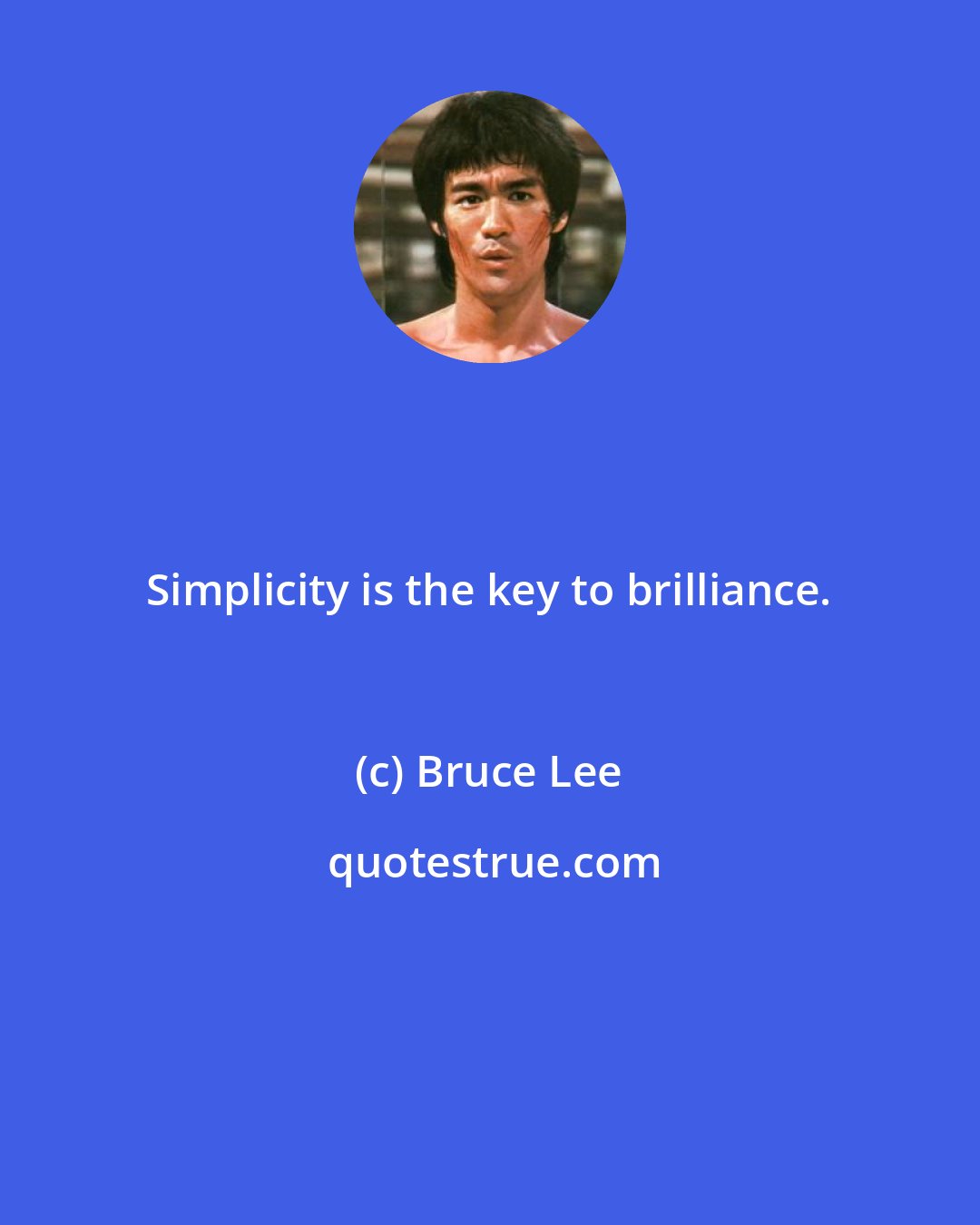 Bruce Lee: Simplicity is the key to brilliance.
