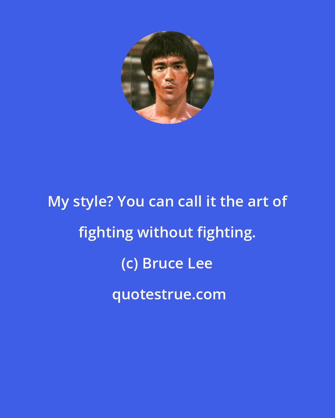 Bruce Lee: My style? You can call it the art of fighting without fighting.