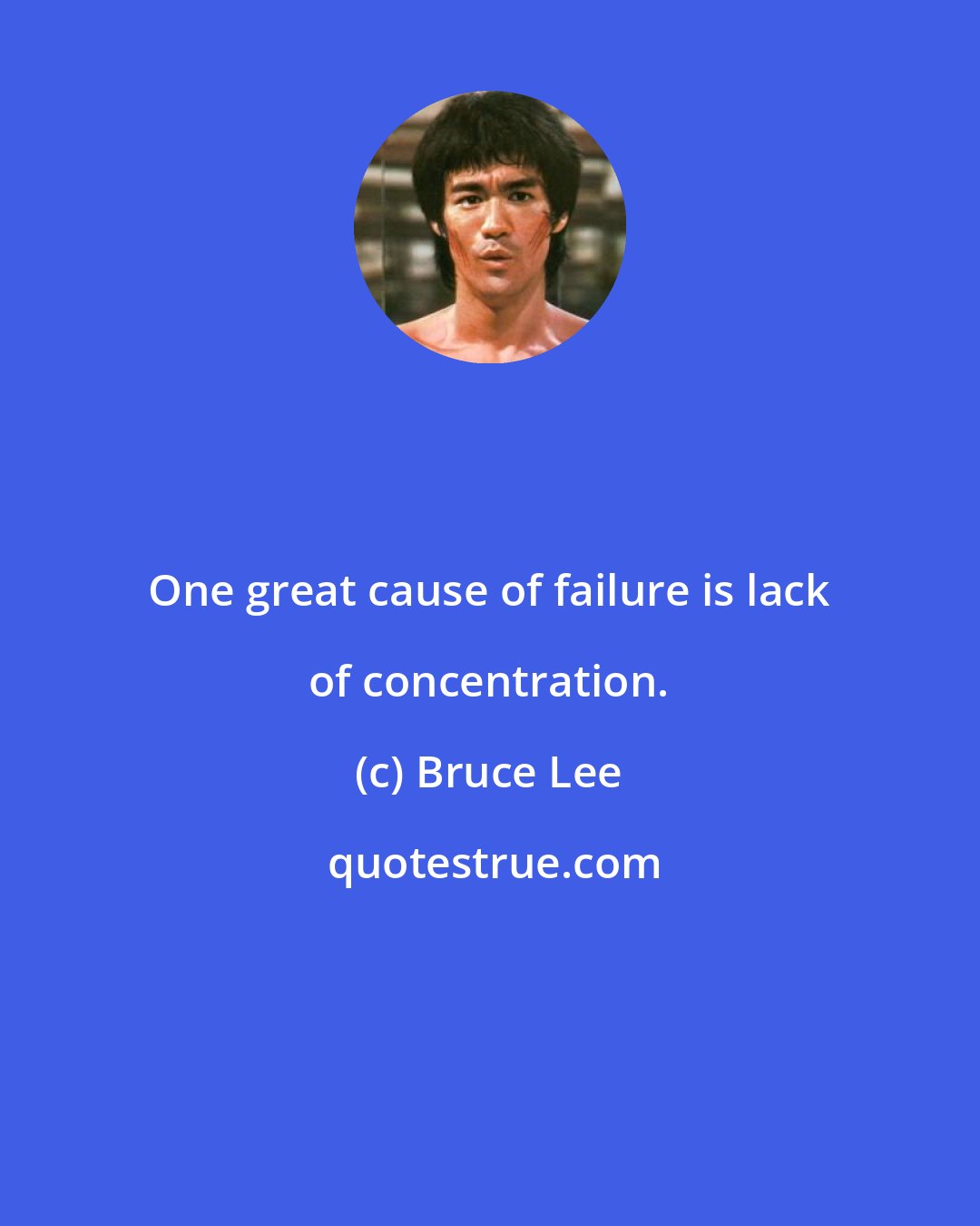 Bruce Lee: One great cause of failure is lack of concentration.