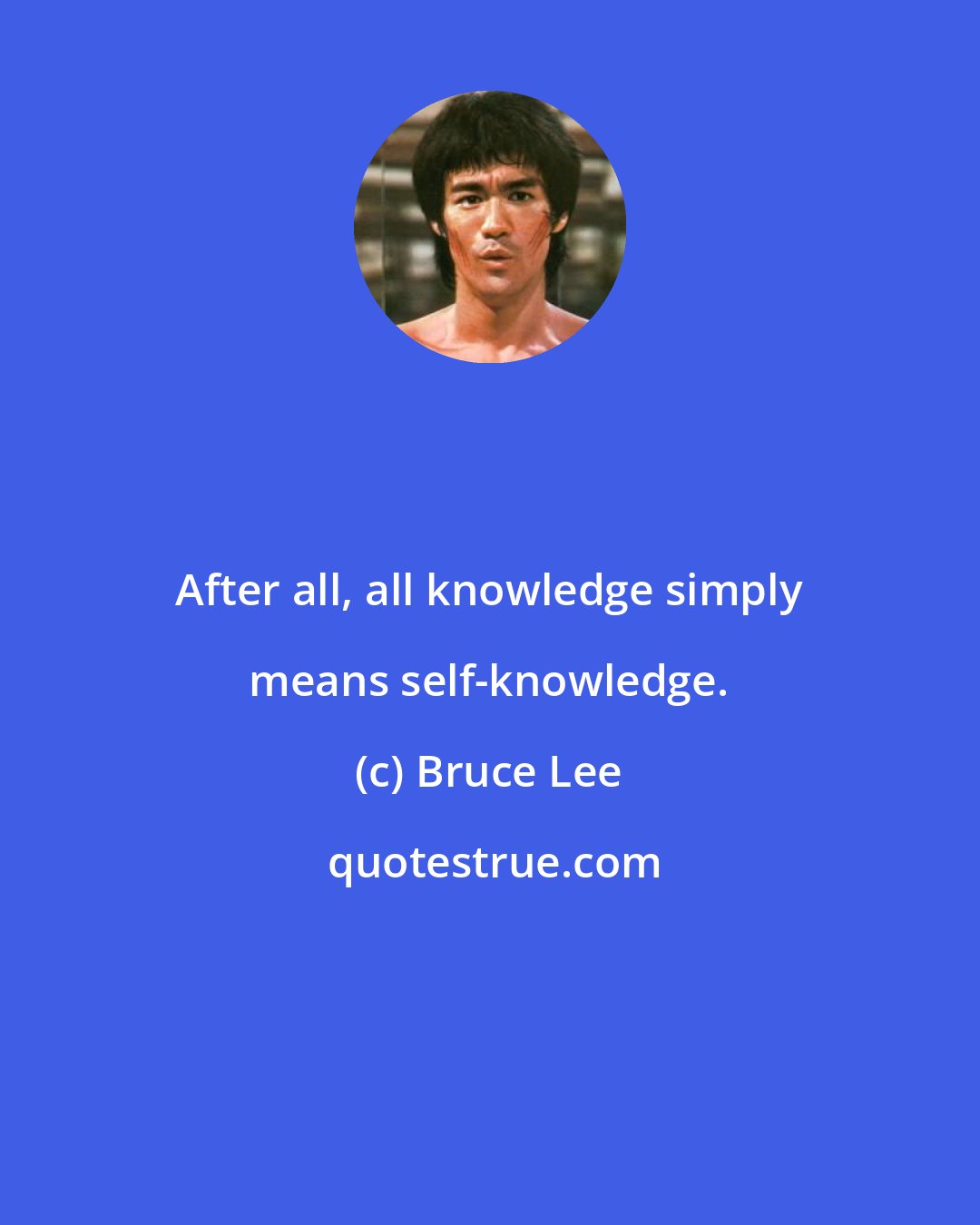 Bruce Lee: After all, all knowledge simply means self-knowledge.