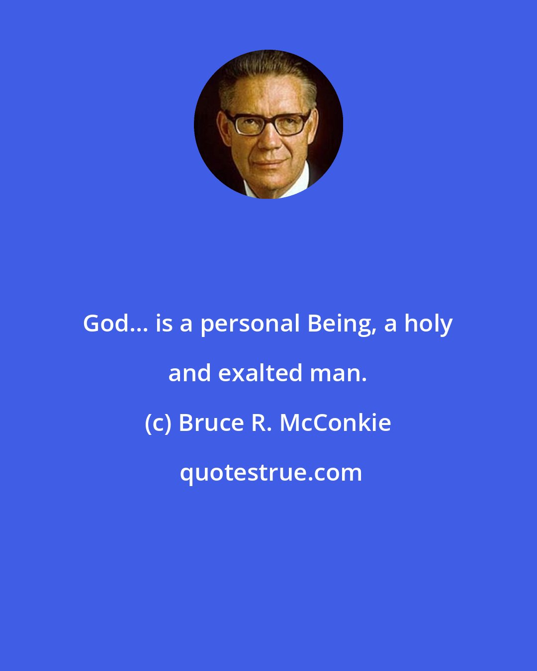 Bruce R. McConkie: God... is a personal Being, a holy and exalted man.