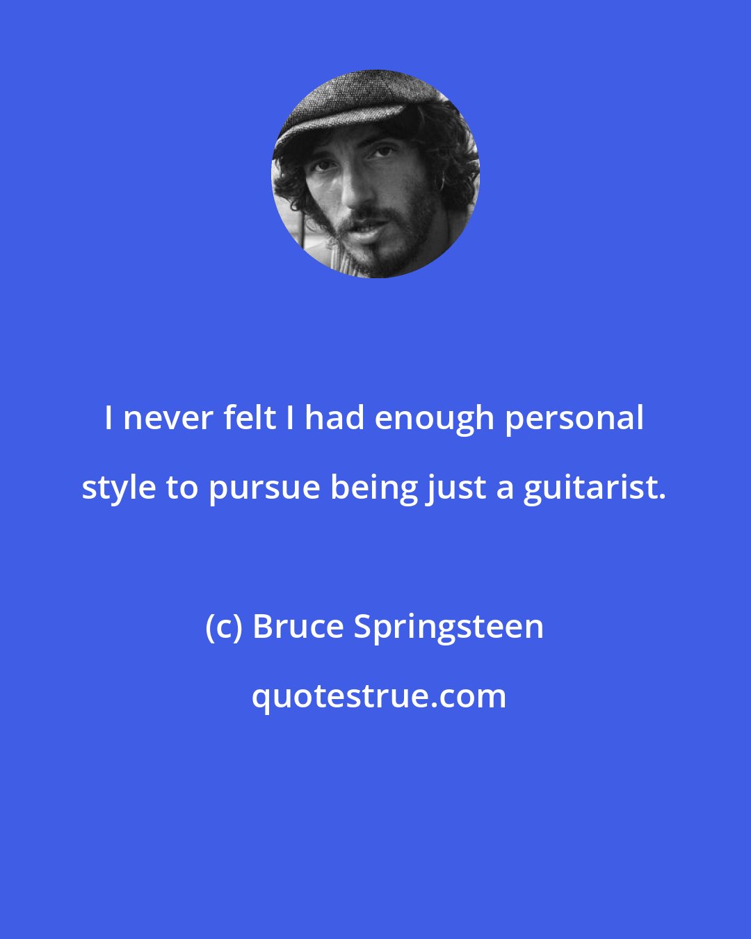 Bruce Springsteen: I never felt I had enough personal style to pursue being just a guitarist.