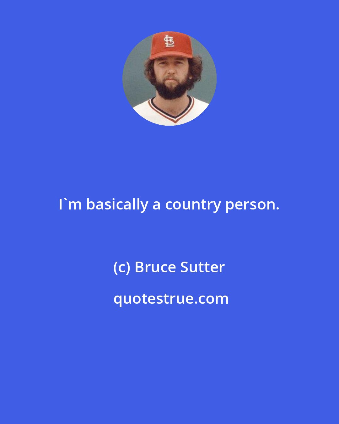 Bruce Sutter: I'm basically a country person.