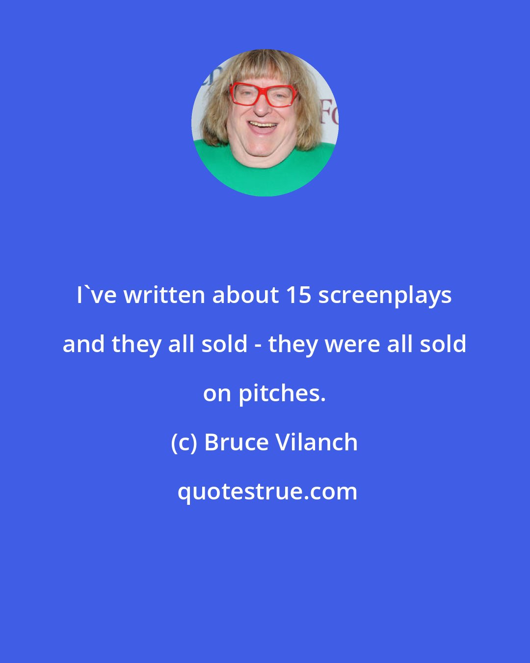 Bruce Vilanch: I've written about 15 screenplays and they all sold - they were all sold on pitches.