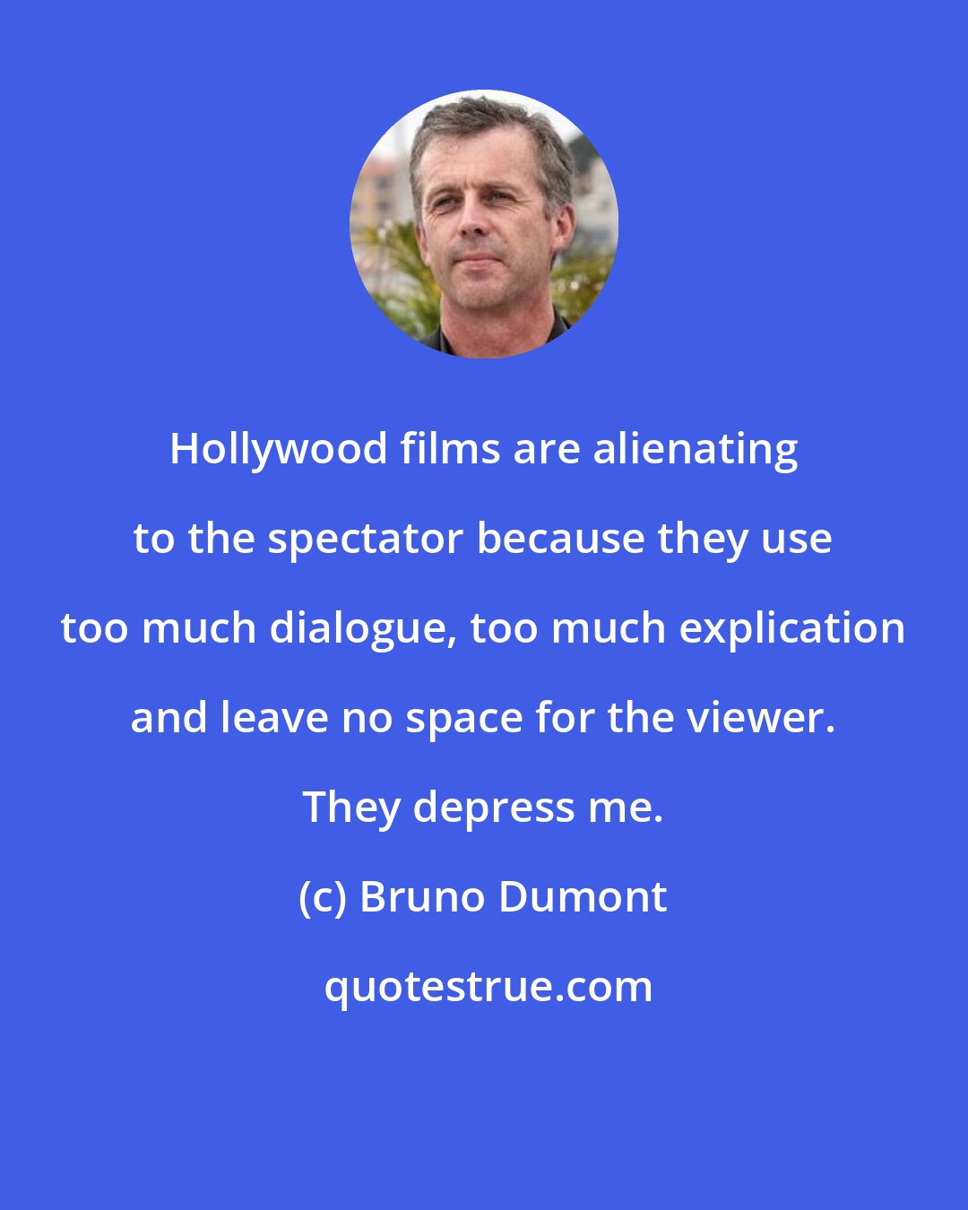 Bruno Dumont: Hollywood films are alienating to the spectator because they use too much dialogue, too much explication and leave no space for the viewer. They depress me.