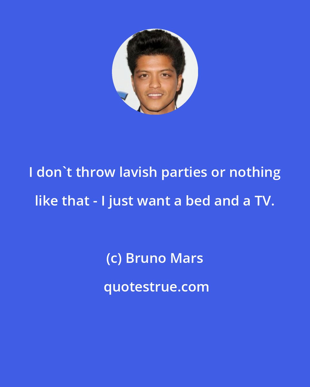 Bruno Mars: I don't throw lavish parties or nothing like that - I just want a bed and a TV.