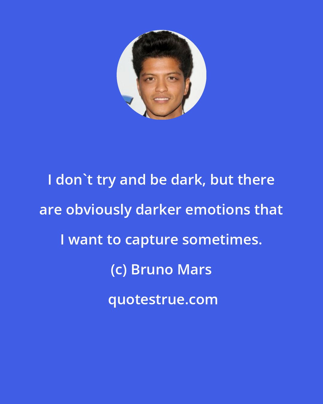 Bruno Mars: I don't try and be dark, but there are obviously darker emotions that I want to capture sometimes.