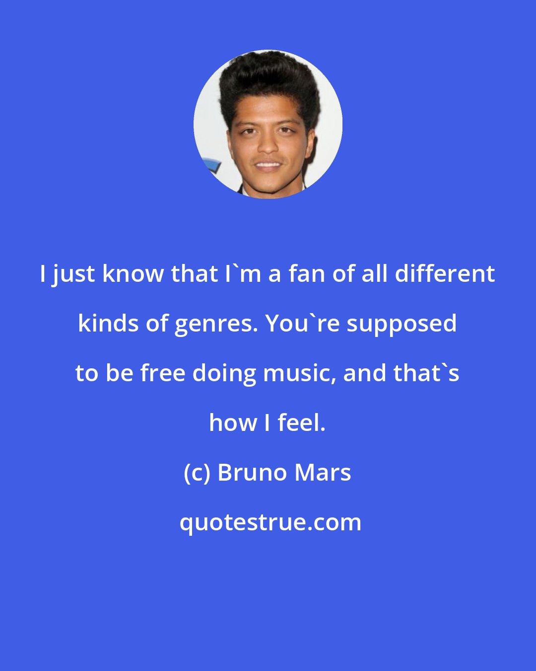 Bruno Mars: I just know that I'm a fan of all different kinds of genres. You're supposed to be free doing music, and that's how I feel.