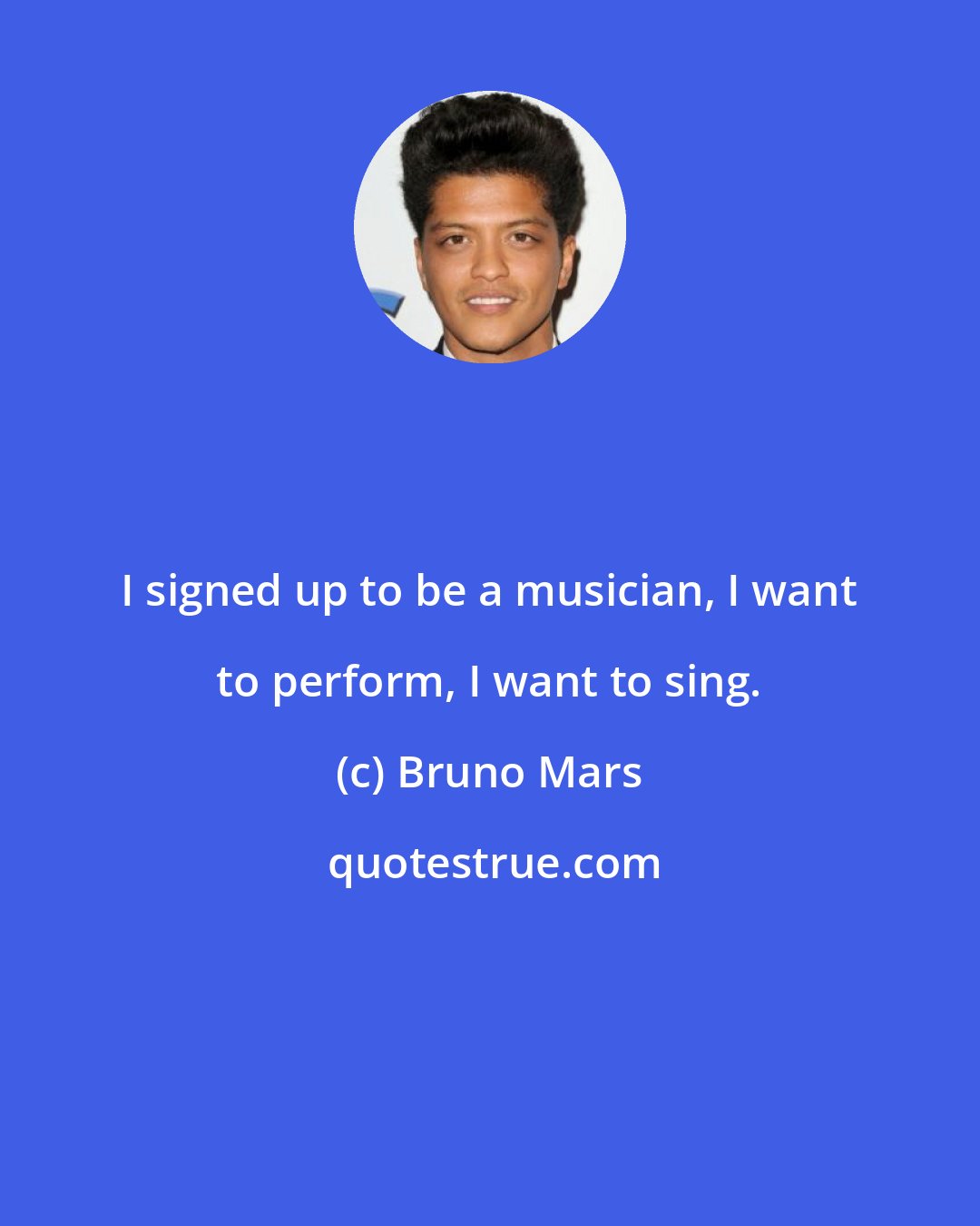 Bruno Mars: I signed up to be a musician, I want to perform, I want to sing.