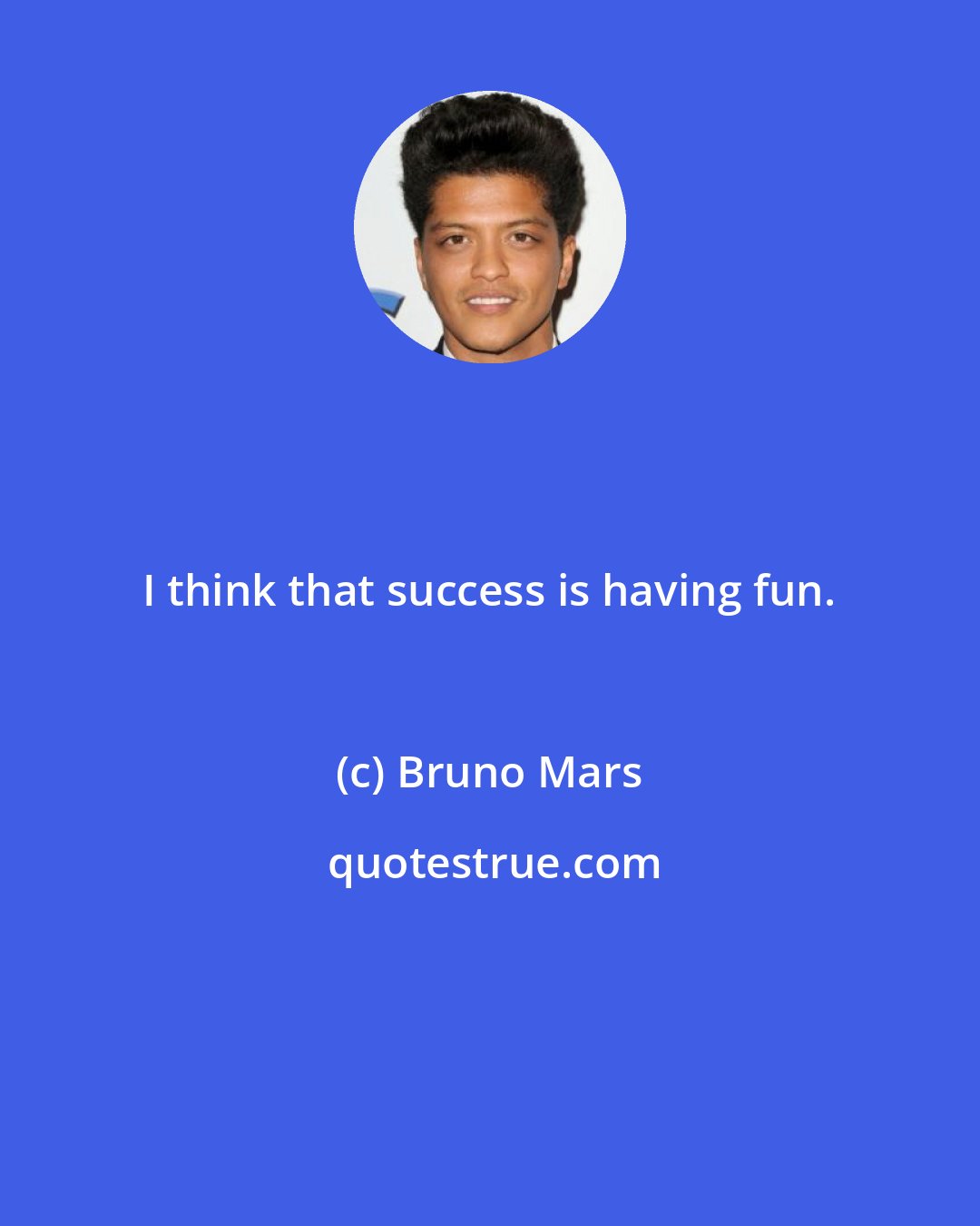 Bruno Mars: I think that success is having fun.