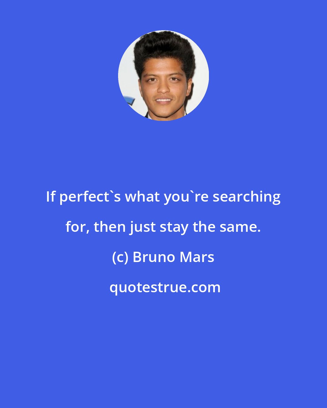 Bruno Mars: If perfect's what you're searching for, then just stay the same.