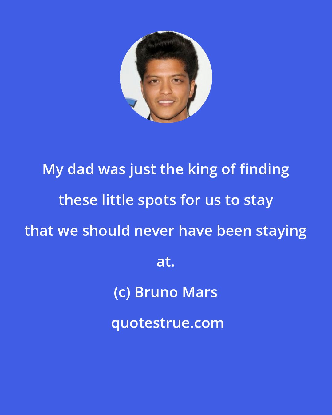 Bruno Mars: My dad was just the king of finding these little spots for us to stay that we should never have been staying at.