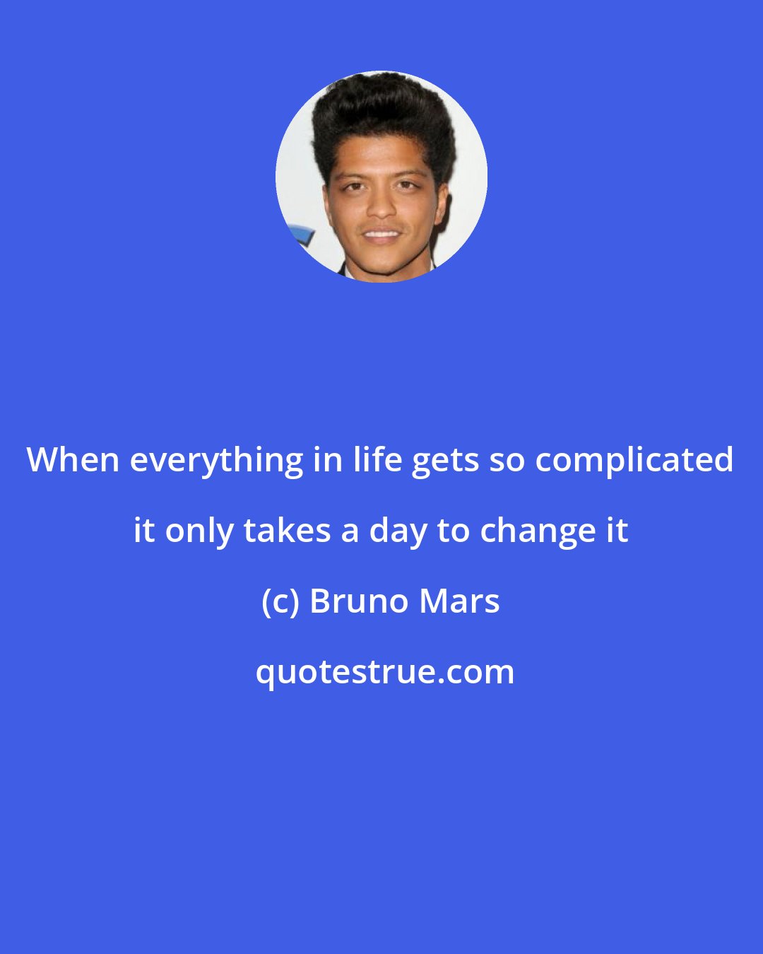 Bruno Mars: When everything in life gets so complicated it only takes a day to change it