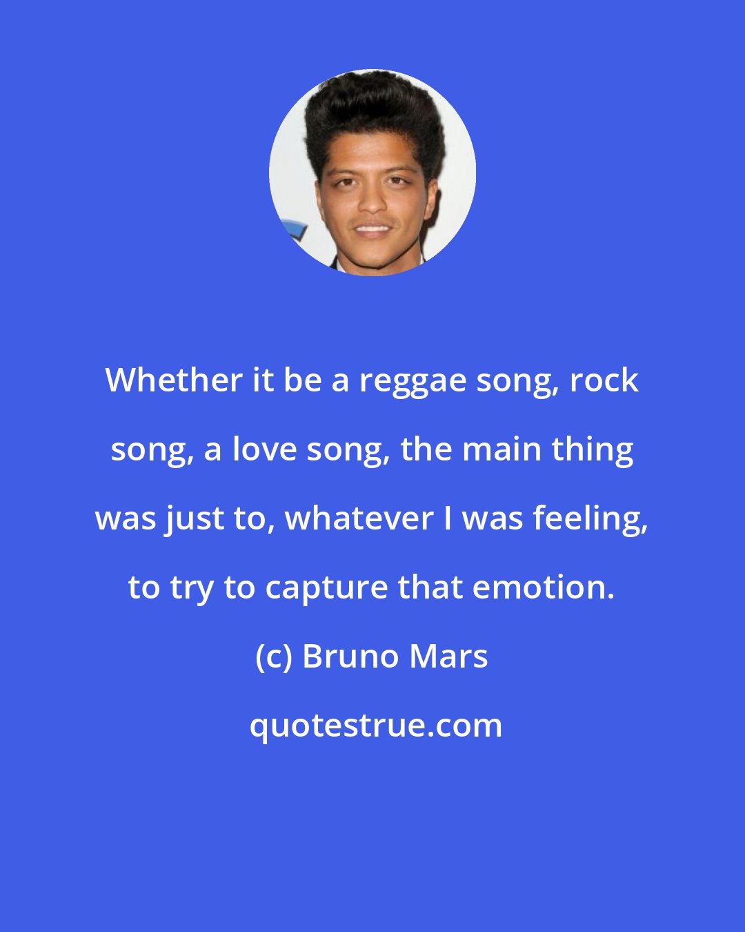 Bruno Mars: Whether it be a reggae song, rock song, a love song, the main thing was just to, whatever I was feeling, to try to capture that emotion.